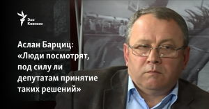 Аслан Барциц: «Люди посмотрят, под силу ли депутатам принятие таких решений»