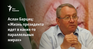 Аслан Барциц: «Жизнь президента идет в каких-то параллельных мирах»