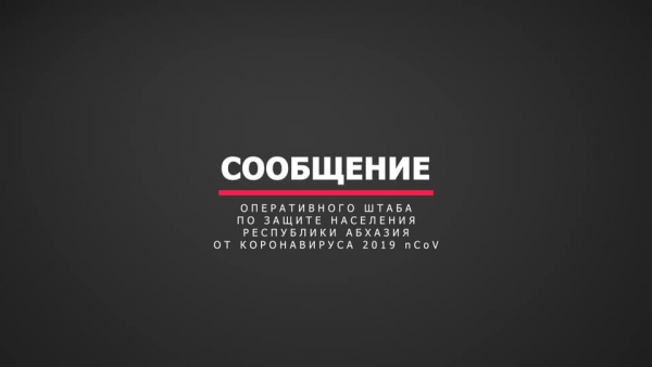 Сообщение ОПЕРАТИВНОГО ШТАБА ПО ЗАЩИТЕ НАСЕЛЕНИЯ Абхазтт ОТ КОРОНАВИРУСА  на 29.03.2020 23:25